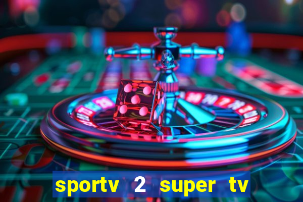 sportv 2 super tv ao vivo